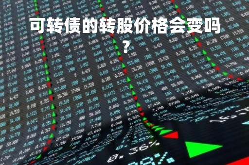 可转债的转股价格会变吗？