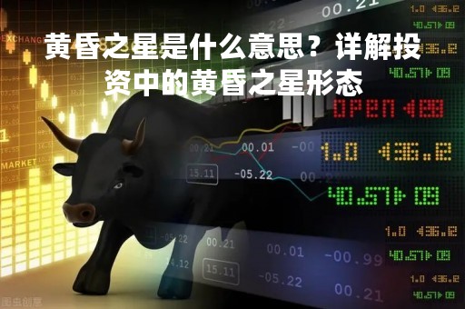 黄昏之星是什么意思？详解投资中的黄昏之星形态