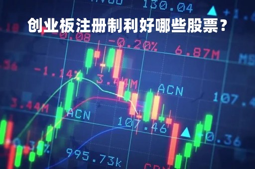 创业板注册制利好哪些股票? 创业板注册制利好哪些股票?