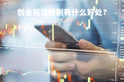 创业板注册制有什么好处? 创业板注册制有什么好处?
