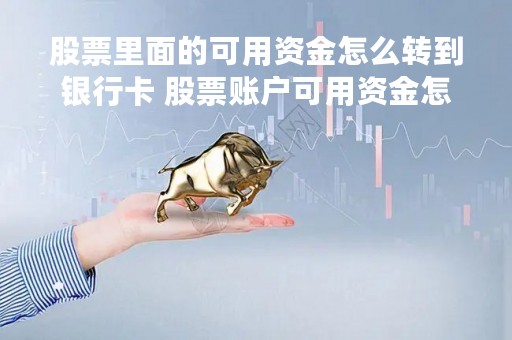 股票里面的可用资金怎么转到银行卡 股票账户可用资金怎么转到银行卡