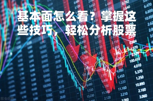 基本面怎么看？掌握这些技巧，轻松分析股票投资价值