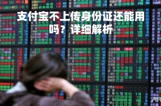 支付宝不上传身份证还能用吗？详细解析