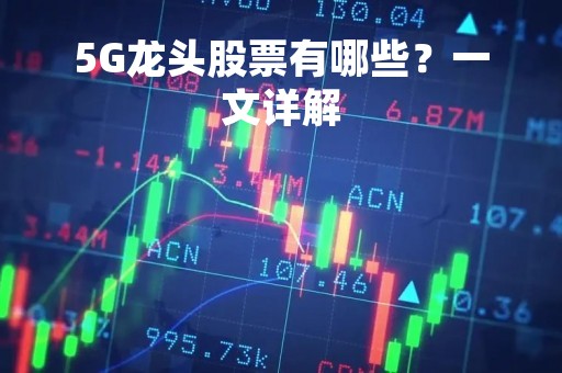 5G龙头股票有哪些？一文详解