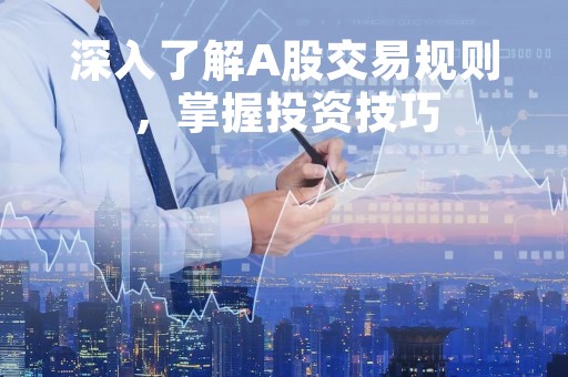 深入了解A股交易规则,掌握投资技巧