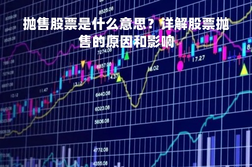 抛售股票是什么意思？详解股票抛售的原因和影响