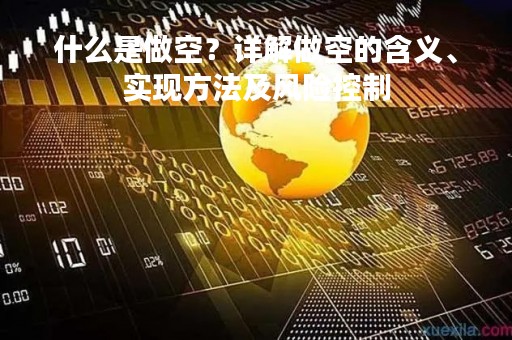 什么是做空？详解做空的含义、实现方法及风险控制