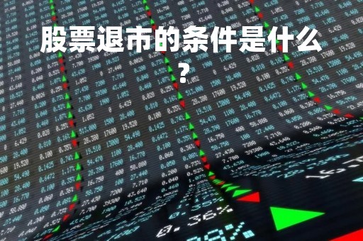 股票退市的条件是什么？