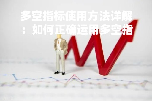多空指标使用方法详解：如何正确运用多空指标进行投资决策？