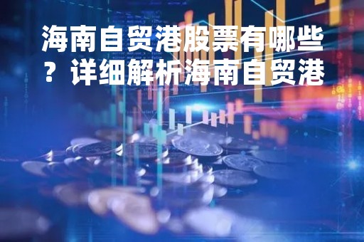 海南自贸港股票有哪些？详细解析海南自贸港股票投资机会