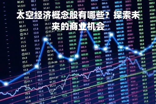 太空经济概念股有哪些？探索未来的商业机会