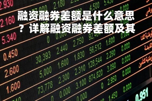 融资融券差额是什么意思？详解融资融券差额及其影响因素
