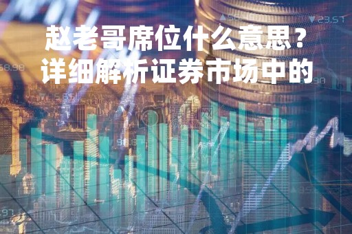 赵老哥席位什么意思？详细解析证券市场中的“老哥”