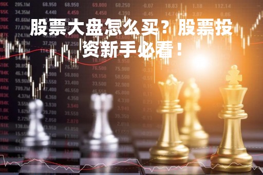 股票大盘怎么买？股票投资新手必看！