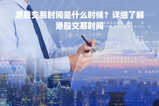 港股交易时间是什么时候？详细了解港股交易时间