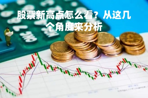 股票新高点怎么看？从这几个角度来分析