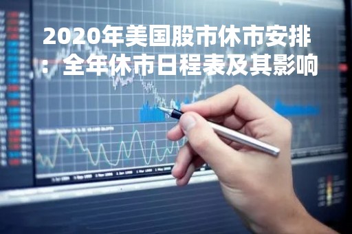 2020年美国股市休市安排：全年休市日程表及其影响
