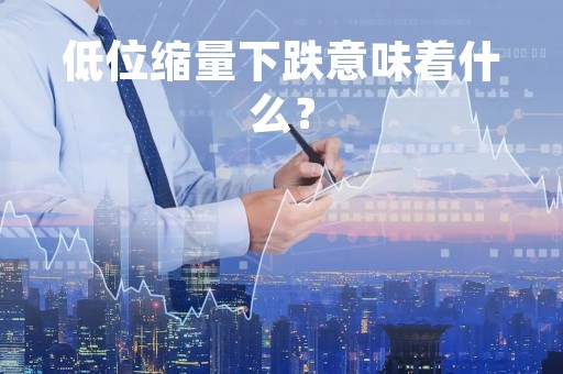 低位缩量下跌意味着什么？
