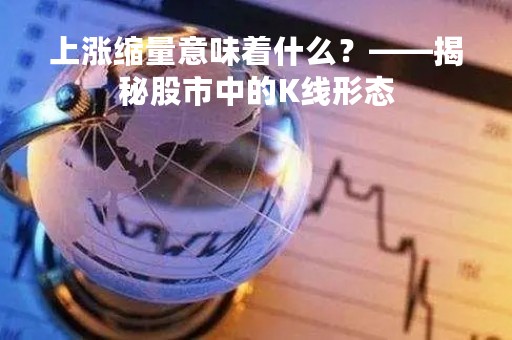 上涨缩量意味着什么？——揭秘股市中的K线形态