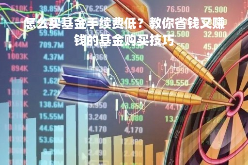 怎么买基金手续费低？教你省钱又赚钱的基金购买技巧