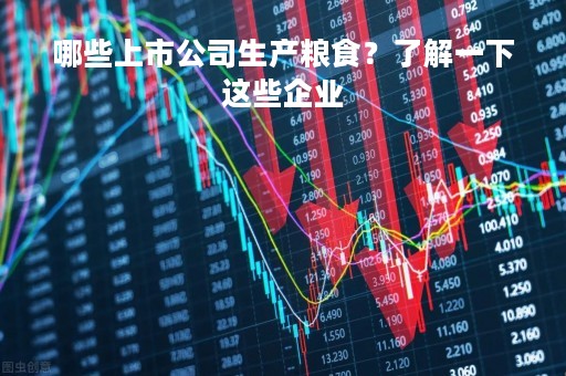 哪些上市公司生产粮食？了解一下这些企业
