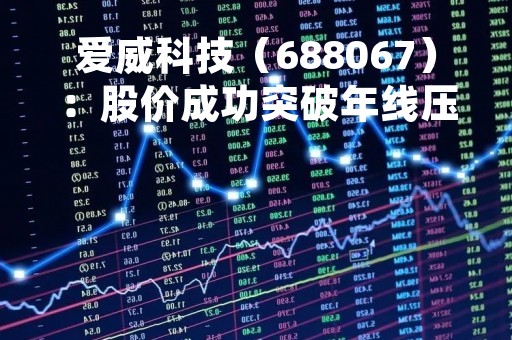 爱威科技（688067）：股价成功突破年线压力位-后市看多（涨）（05-04）