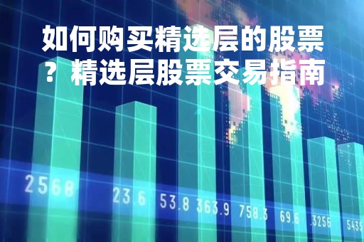如何购买精选层的股票？精选层股票交易指南