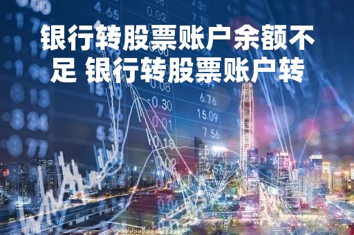 银行转股票账户余额不足 银行转股票账户转不进去