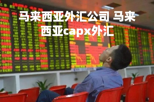 马来西亚外汇公司 马来西亚capx外汇