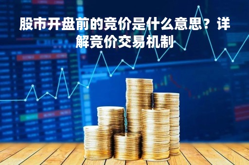 股市开盘前的竞价是什么意思？详解竞价交易机制