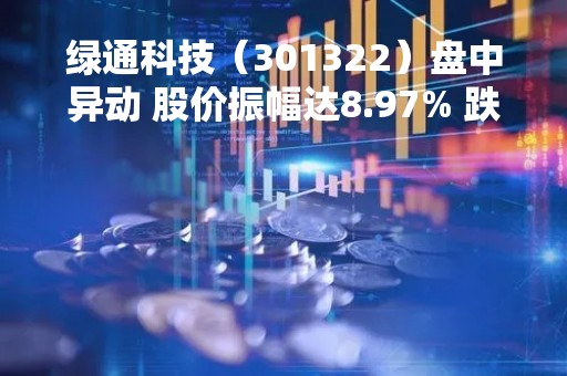 绿通科技（301322）盘中异动 股价振幅达8.97% 跌7.09% 报108.03元（05-04）