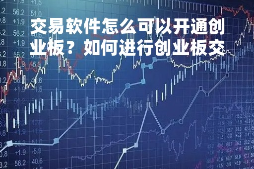 交易软件怎么可以开通创业板？如何进行创业板交易？