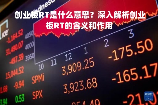  创业板RT是什么意思？深入解析创业板RT的含义和作用