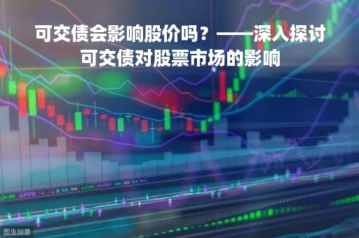 可交债会影响股价吗？——深入探讨可交债对股票市场的影响