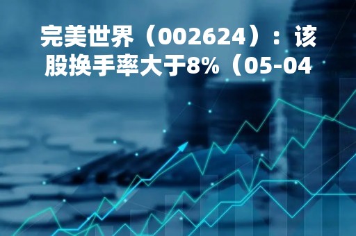 完美世界（002624）：该股换手率大于8%（05-04）