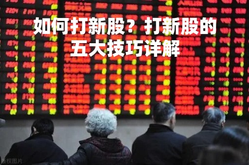 如何打新股？打新股的五大技巧详解