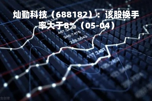 灿勤科技（688182）：该股换手率大于8%（05-04）
