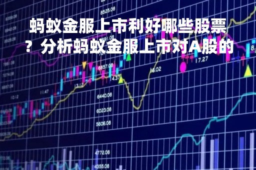 蚂蚁金服上市利好哪些股票？分析蚂蚁金服上市对A股的影响