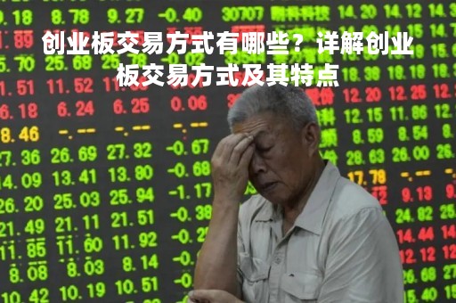 创业板交易方式有哪些？详解创业板交易方式及其特点