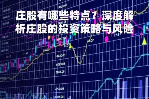 庄股有哪些特点？深度解析庄股的投资策略与风险控制