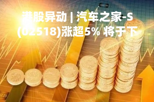 港股异动 | 汽车之家-S(02518)涨超5% 将于下周四公布一季度业绩 大和称公司仍将受益于中国新能源汽车渗透率上升