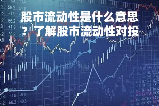 股市流动性是什么意思？了解股市流动性对投资者有何帮助