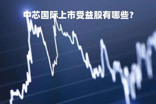 中芯国际上市受益股有哪些？