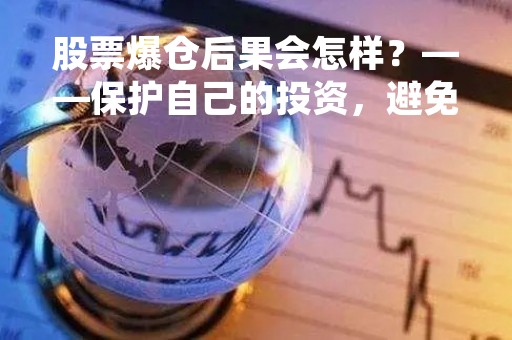 股票爆仓后果会怎样？——保护自己的投资，避免悲剧的发生