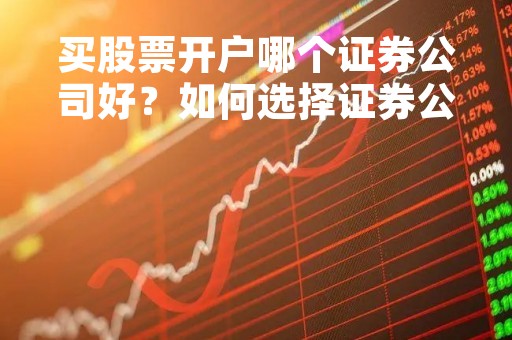 买股票开户哪个证券公司好？如何选择证券公司？
