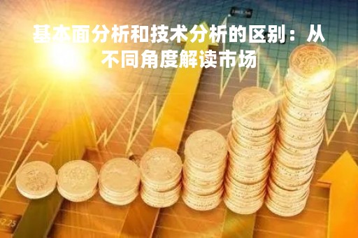 基本面分析和技术分析的区别：从不同角度解读市场