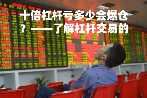 十倍杠杆亏多少会爆仓？——了解杠杆交易的风险与注意事项