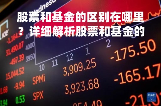 股票和基金的区别在哪里？详细解析股票和基金的异同
