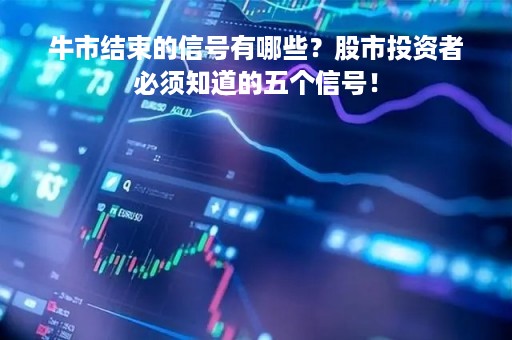牛市结束的信号有哪些？股市投资者必须知道的五个信号！