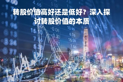 转股价值高好还是低好？深入探讨转股价值的本质